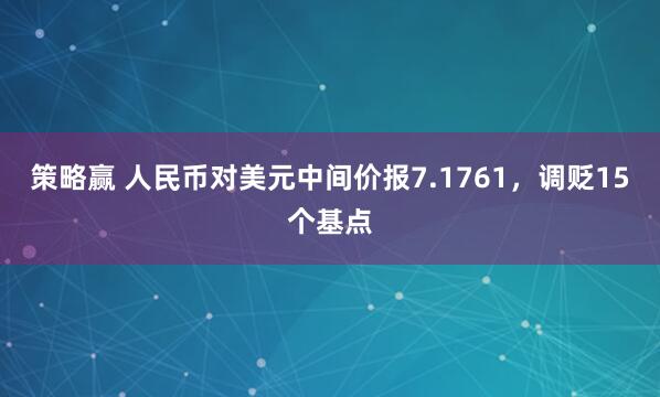 策略赢 人民币对美元中间价报7.1761，调贬15个基点