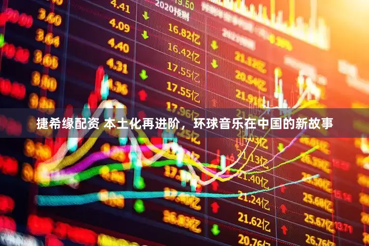 捷希缘配资 本土化再进阶，环球音乐在中国的新故事