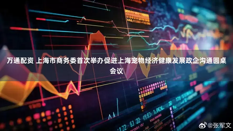万通配资 上海市商务委首次举办促进上海宠物经济健康发展政企沟通圆桌会议