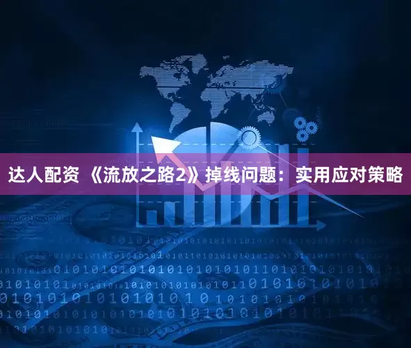 达人配资 《流放之路2》掉线问题：实用应对策略